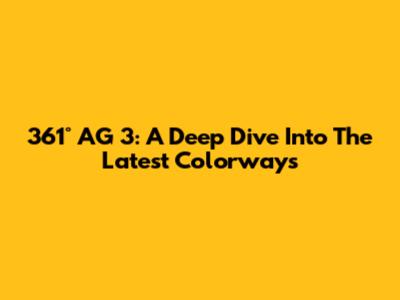 361° AG 3: A Deep Dive Into The Latest Colorways