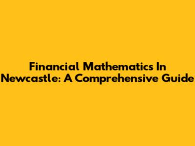 Financial Mathematics In Newcastle: A Comprehensive Guide