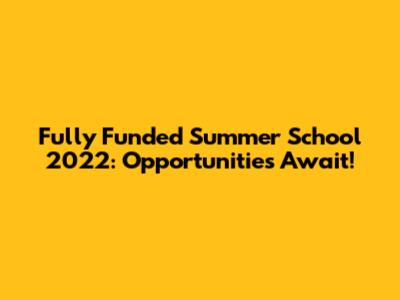 Fully Funded Summer School 2022: Opportunities Await!