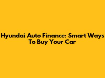 Hyundai Auto Finance: Smart Ways To Buy Your Car