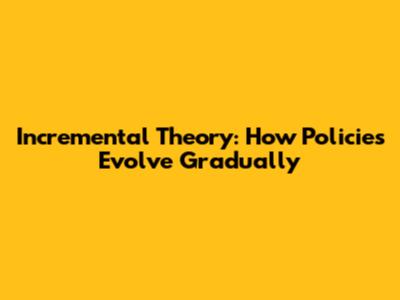 Incremental Theory: How Policies Evolve Gradually