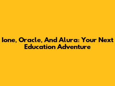 Ione, Oracle, And Alura: Your Next Education Adventure