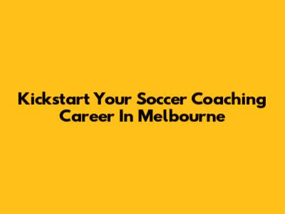 Kickstart Your Soccer Coaching Career In Melbourne