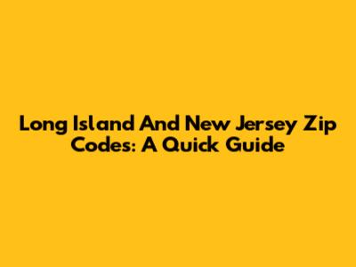 Long Island And New Jersey Zip Codes: A Quick Guide