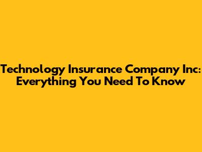 Technology Insurance Company Inc: Everything You Need To Know