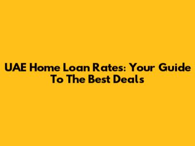 UAE Home Loan Rates: Your Guide To The Best Deals