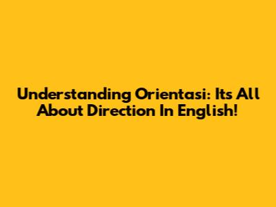 Understanding "Orientasi": It's All About Direction In English!